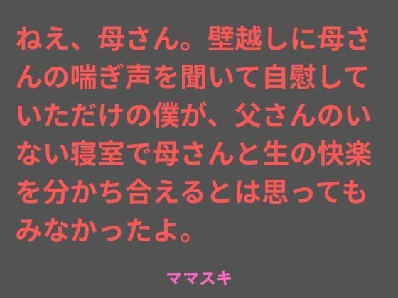 ねえ、母さん。壁越しに母さんの喘ぎ声を聞いて自慰していただけの僕が、父さんのいない寝室で母さんと生の快楽を分かち合えるとは思ってもみなかったよ。｜ママスキ