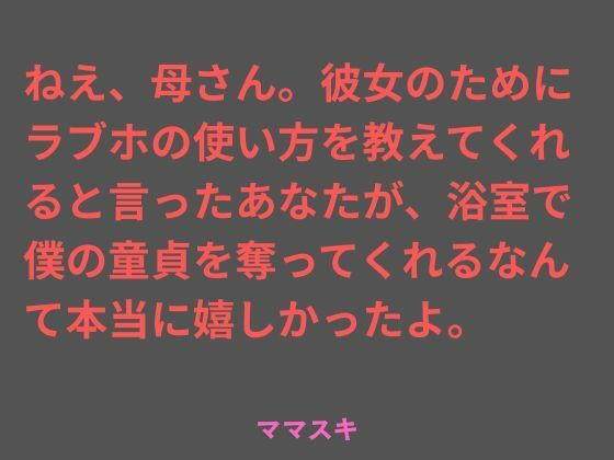 ねえ、母さん。彼女のためにラブホの使い方を教えてくれると言ったあなたが、浴室で僕の童貞を奪ってくれるなんて本当に嬉しかったよ。｜ママスキ