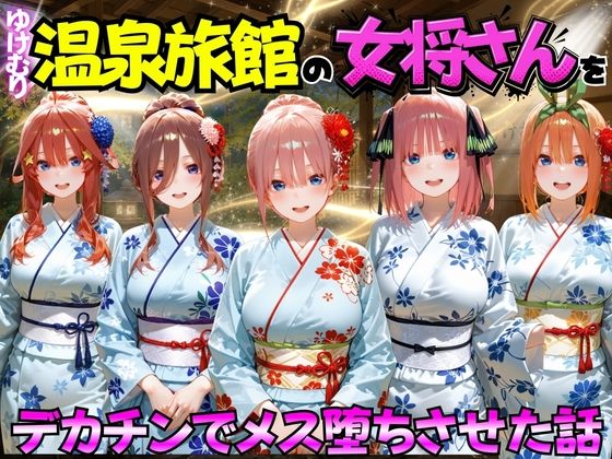 ゆけむり温泉旅館の女将さんをデカチンでメス堕ちさせた話 五等分の◯嫁編｜むんちゅ