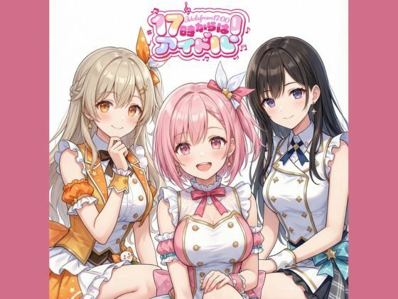17時からはアイドル！マンガ＋イラスト集 vol.1｜17時からはアイドル！