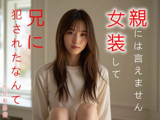 親には言えません。女装して兄に犯●れたなんて｜大佐和昴伺