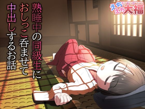 熟睡中の同級生におしっこ呑ませて中出しするお話｜えちえち大福