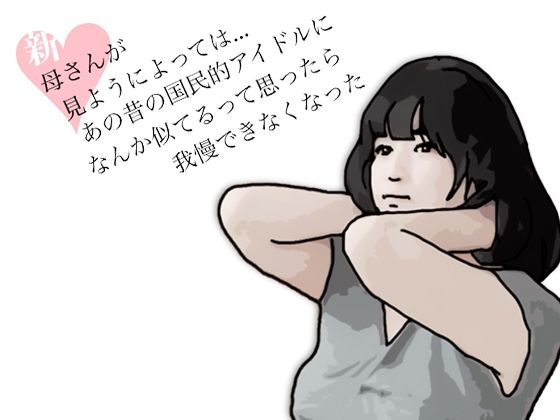 新  母さんが見ようによってはあの昔の国民的アイドルに….｜あいうえ男