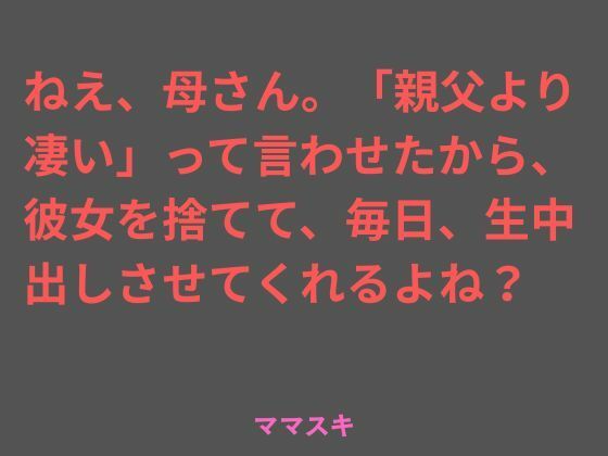 ねえ、母さん。「親父より凄い」って言わせたから、彼女を捨てて、毎日、生中出しさせてくれるよね？｜ママスキ