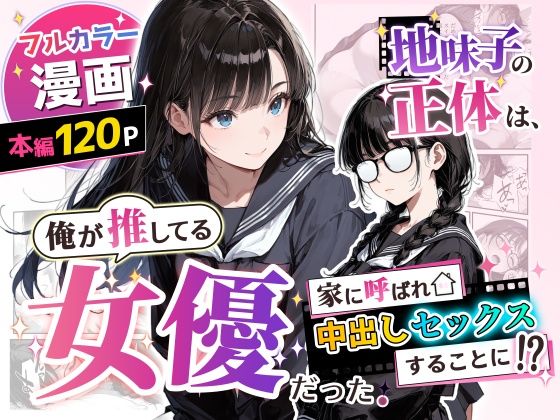 地味子の正体は、俺が推してる女優だった。家に呼ばれ中出しセックスすることに！？｜アクロエ