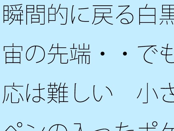 瞬間的に戻る白黒宇宙の先端・・でも対応は難しい  小さなペンの入ったポケットの中｜サマールンルン