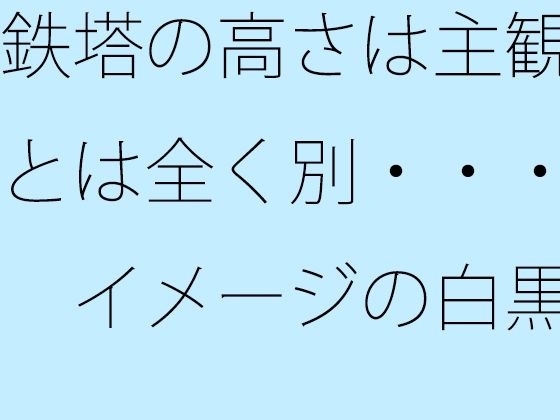 鉄塔の高さは主観とは全く別・・・  イメージの白黒｜サマールンルン
