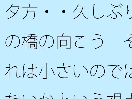 夕方・・久しぶりの橋の向こう  それは小さいのではないかという視点  凝縮されたような今の小ささ｜サマールンルン