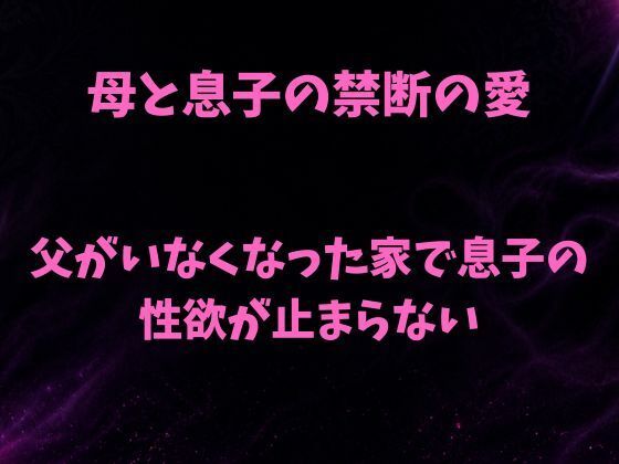 母と息子の禁断の愛〜父がいなくなった家で息子の性欲が止まらない〜｜欲望愛着