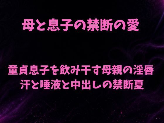 母と息子の禁断の愛〜童貞息子を飲み干す母親の淫唇  汗と唾液と中出しの禁断夏〜｜欲望愛着