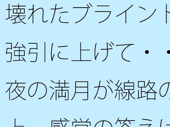壊れたブラインドを強引に上げて・・・夜の満月が線路の真上  感覚の答えはどこに・・｜サマールンルン