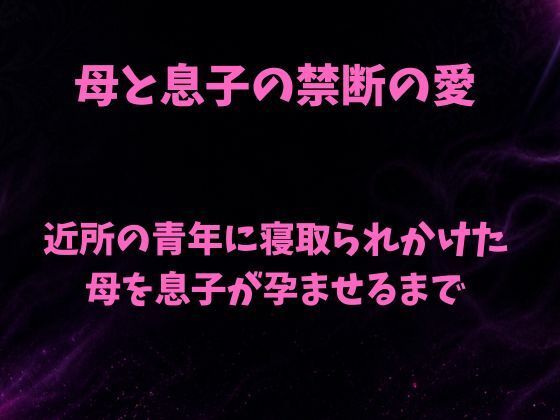 母と息子の禁断の愛〜近所の青年に寝取られかけた母を息子が孕ませるまで〜｜欲望愛着