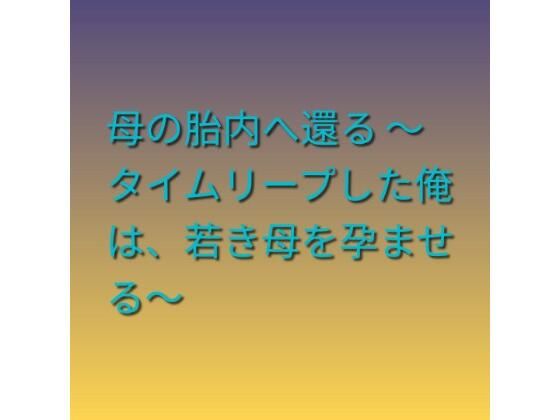 母の胎内へ還る 〜タイムリープした俺は、若き母を孕ませる〜｜らぶらぶ