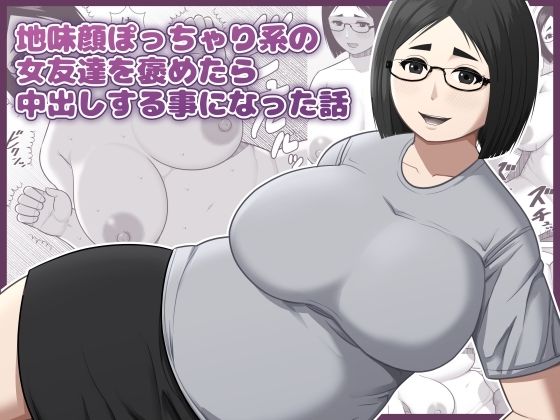 地味顔ぽっちゃり系の女友達を褒めたら中出しする事になった話｜アスタローサン