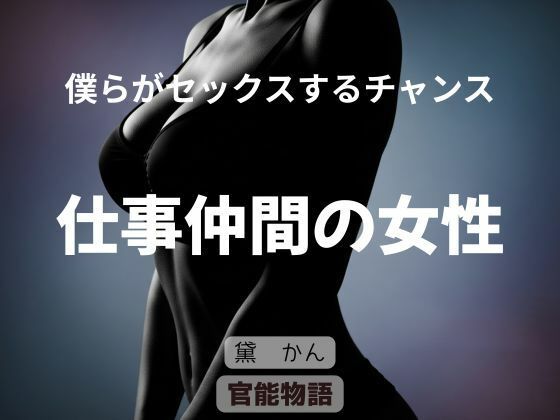 僕らがセックスするチャンス 〜仕事仲間の女性〜｜官能物語