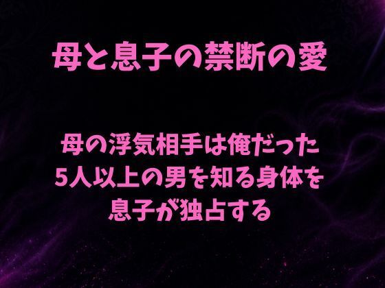 母の浮気相手は俺だった〜5人以上の男を知る身体を息子が独占する〜｜欲望愛着
