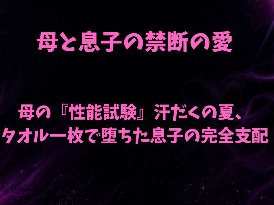 母の『性能試験』汗だくの夏、タオル一枚で堕ちた息子の完全支配｜欲望愛着