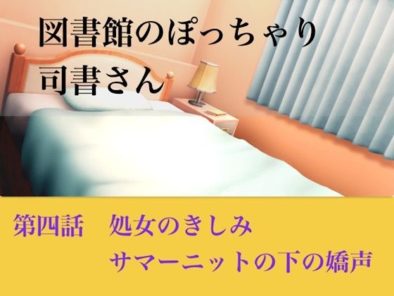 【官能小説】図書館のぽっちゃり司書さん  第四話  処女のきしみ、サマーニットの下の嬌声｜青いらいおん