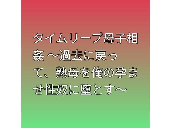 タイムリープ母子相姦 〜過去に戻って、熟母を俺の孕ませ性奴に堕とす〜｜らぶらぶ