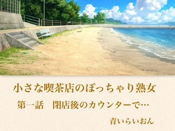 【官能小説】小さな喫茶店のぽっちゃり熟女  第一話  閉店後の薄暗いカウンターで…Gカップの豊満な胸を揉みしだかれ蕩ける37歳ぽっちゃり未亡人｜青いらいおん
