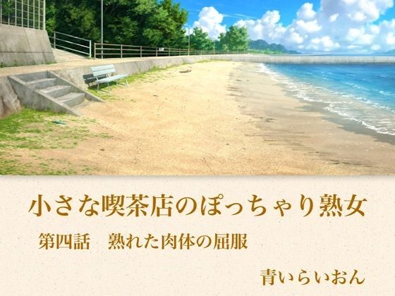 【官能小説】小さな喫茶店のぽっちゃり熟女  第四話  四つん這いで突き出すぷにぷにの巨大臀部・「パンパン」と肉音を響かせ中がうねうねと吸い付く熟女特有のバック中出し｜青いらいおん