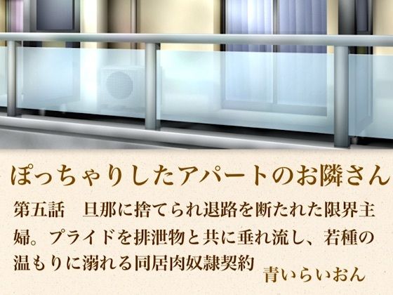 【官能小説】ぽっちゃりしたアパートのお隣さん  第五話  旦那に捨てられ退路を断たれた限界主婦。プライドを排泄物とともに垂れ流し、若種の温もりに溺れる同居肉奴●契約｜青いらいおん