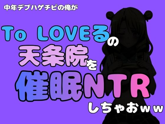 中年デブハゲチビの俺が『To LOVEる』の天条院を催●NTRしちゃおww｜アポロン