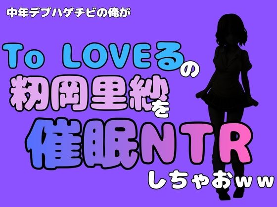 中年デブハゲチビの俺が『To LOVEる』の籾岡里紗を催●NTRしちゃおww｜アポロン