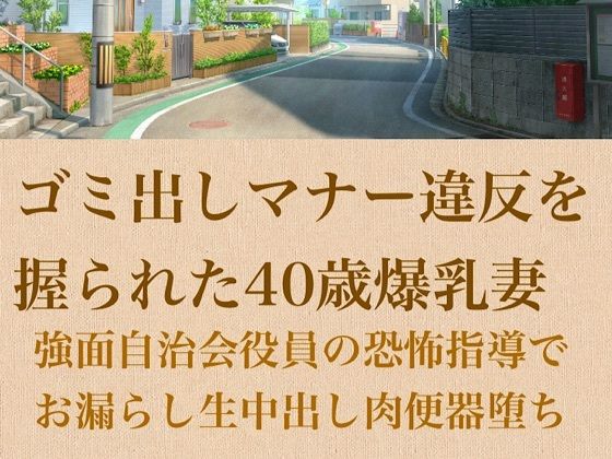【人妻調教】ゴミ出しマナー違反を握られた40歳爆乳妻〜強面自治会長の恐怖指導でお漏らし生中出し肉便器堕ち〜｜青いらいおん