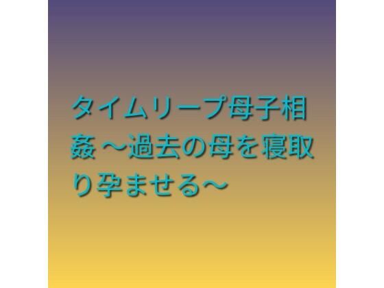 タイムリープ母子相姦 〜過去の母を寝取り孕ませる〜｜らぶらぶ