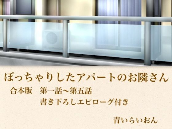 【官能小説】ぽっちゃりしたアパートのお隣さん  合本版｜青いらいおん