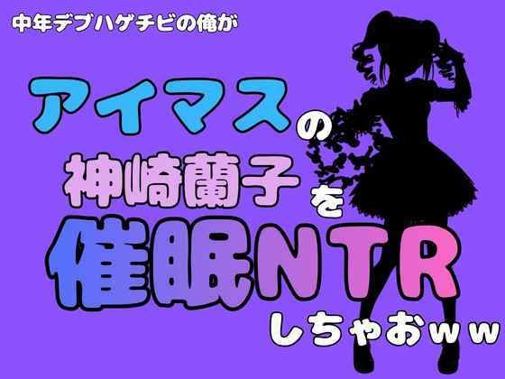 中年デブハゲチビの俺が『マイドルマスター』の神崎蘭子を催●NTRしちゃおww｜アポロン