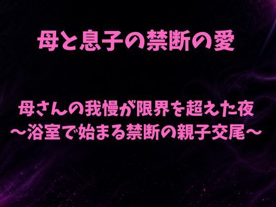 母さんの我慢が限界を超えた夜〜浴室で始まる禁断の親子交尾〜｜欲望愛着