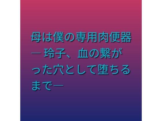 母は僕の専用肉便器 ― 玲子、血の繋がった穴として堕ちるまで―｜らぶらぶ