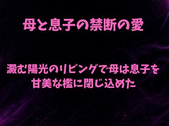 澱む陽光のリビングで、母は息子を甘美な檻に閉じ込めた｜欲望愛着