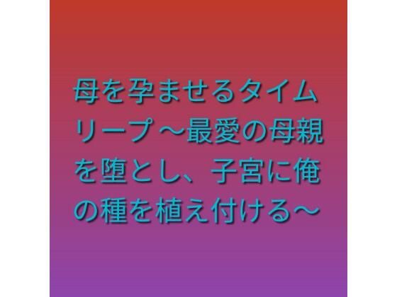 母を孕ませるタイムリープ 〜最愛の母親を堕とし、子宮に俺の種を植え付ける〜｜らぶらぶ