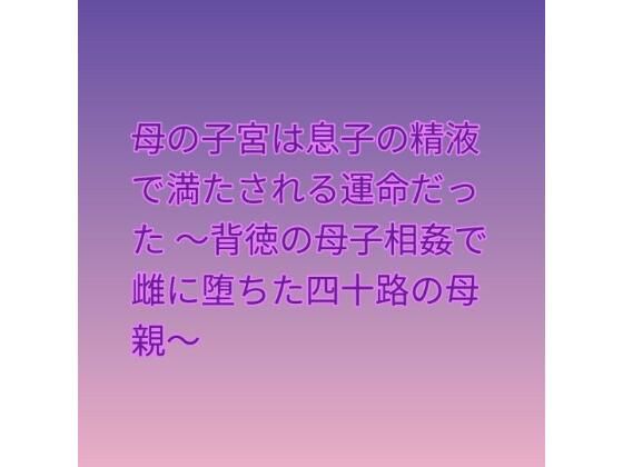 母の子宮は息子の精液で満たされる運命だった 〜背徳の母子相姦で雌に堕ちた四十路の母親〜｜らぶらぶ