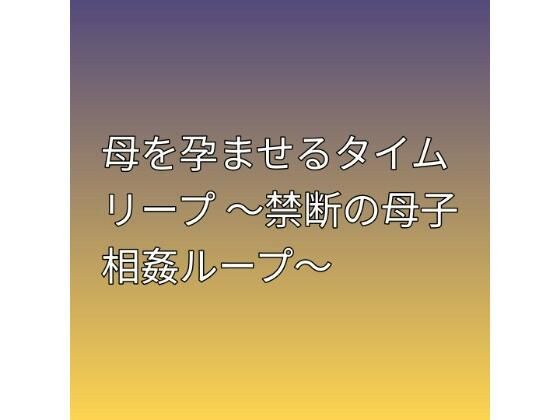 母を孕ませるタイムリープ 〜禁断の母子相姦ループ〜｜らぶらぶ