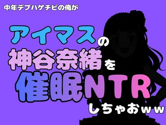 中年デブハゲチビの俺が『アイマス』の神谷奈緒を催●NTRしちゃおww｜アポロン
