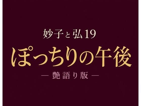 妙子（タエコ）と弘（ヒロム）19  ぽっちりの午後 ― 艶語り版 ―｜hiromu