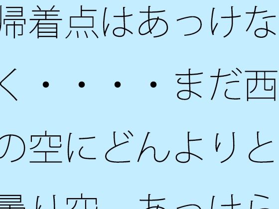 帰着点はあっけなく・・・・まだ西の空にどんよりと曇り空  あっけらかんの意思で｜サマールンルン