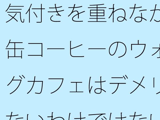 気付きを重ねながら・・缶コーヒーのウォーキングカフェはデメリットもないわけではない｜サマールンルン