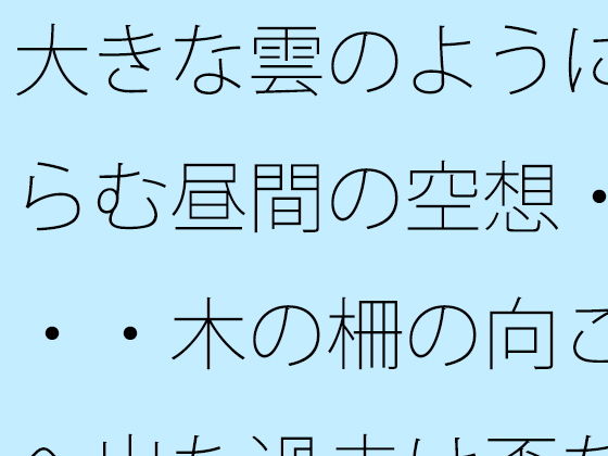 大きな雲のように膨らむ昼間の空想・・・・木の柵の向こうへ出た過去は歪な形に・・・カフェの午後を考える｜サマールンルン