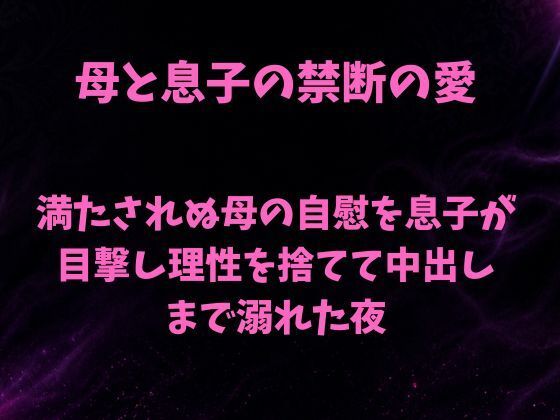 満たされぬ母の自慰を息子が目撃し、理性を捨てて中出しまで溺れた夜｜欲望愛着