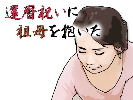 還暦になったお祝いとして祖母を抱いた｜あいうえ男