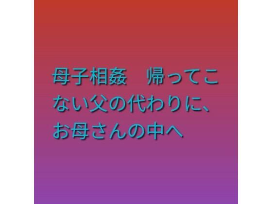 母子相姦 帰ってこない父の代わりに、お母さんの中へ｜らぶらぶ