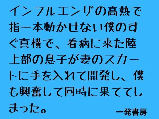 インフルエンザの高熱で指一本動かせない僕のすぐ真横で、看病に来た陸上部の息子が妻のスカートに手を入れて開発し、僕も興奮して同時に果ててしまった。｜一発書房
