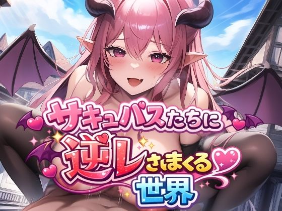 サキュバスたちに逆レされまくる世界 〜サキュバスたちが帰してくれない!〜