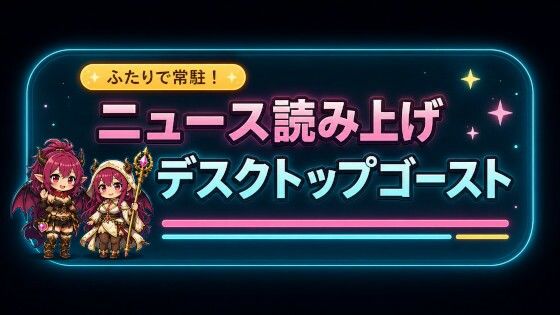 ふたりで在駐！ニュース読み上げデスクトップゴースト｜ペンシルマニア