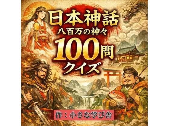 日本神話クイズ100問【古事記・日本書紀対応】八百万の神々・英雄・神器を学べる4択クイズ（解説付き）｜小さな学び舎